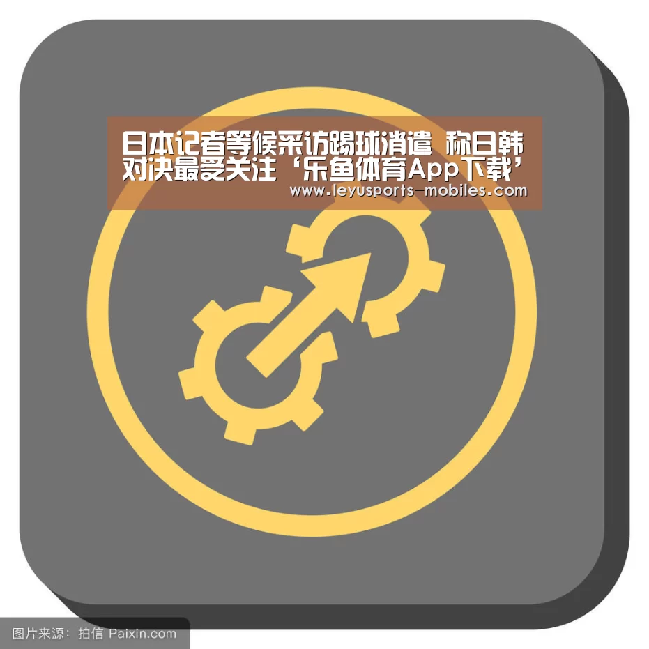 日本记者等候采访踢球消遣 称日韩对决最受关注‘乐鱼体育App下载’(图1) 乐鱼极致竞技体验