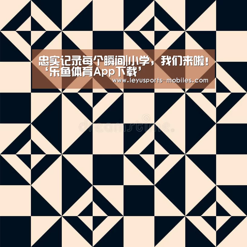 忠实记录每个瞬间|小学,我们来啦!‘乐鱼体育App下载’(图2) 乐鱼平台最新版本