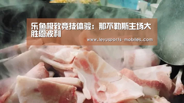 乐鱼极致竞技体验:那不勒斯主场大胜恩波利(图1) 乐鱼平台最新版本