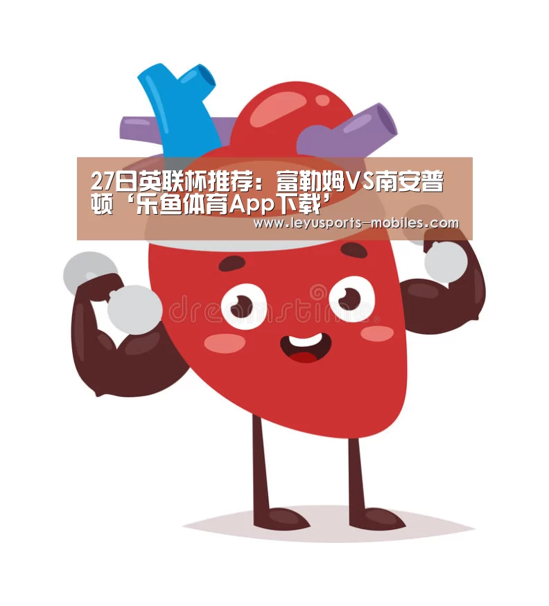 27日英联杯推荐:富勒姆VS南安普顿‘乐鱼体育App下载’(图3) 乐鱼官方网站地址