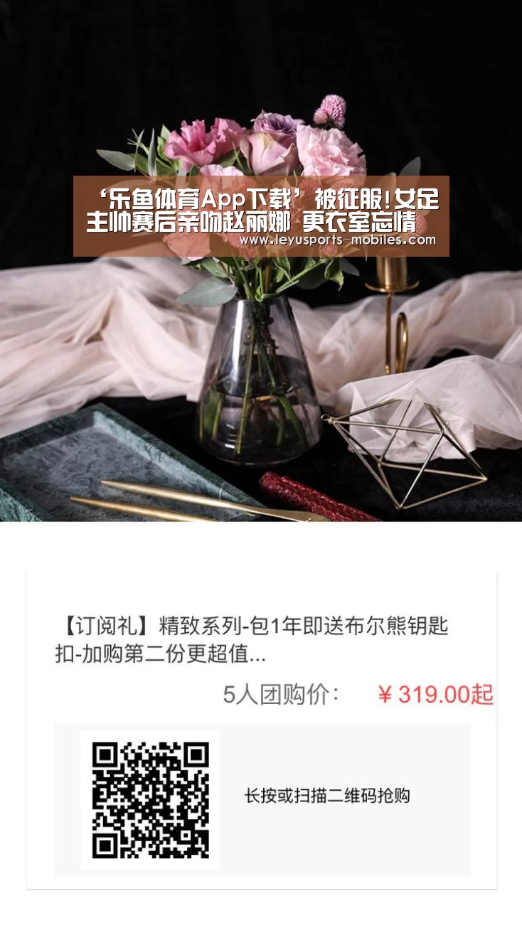 ‘乐鱼体育App下载’被征服!女足主帅赛后亲吻赵丽娜 更衣室忘情跳舞(图2) 乐鱼体育App下载