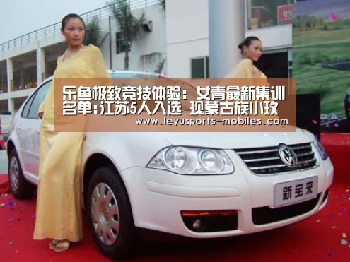 乐鱼极致竞技体验:女青最新集训名单:江苏5人入选 现蒙古族小玫瑰(图1) 乐鱼极致竞技体验